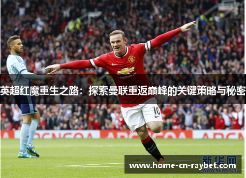 英超红魔重生之路:探索曼联重返巅峰的关键策略与秘密 英超红魔重生之路:探索曼联重返巅峰的关键策略与秘密