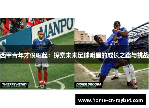 西甲青年才俊崛起:探索未来足球明星的成长之路与挑战 西甲青年才俊崛起:探索未来足球明星的成长之路与挑战