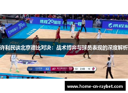 许利民谈北京德比对决:战术博弈与球员表现的深度解析 许利民谈北京德比对决:战术博弈与球员表现的深度解析