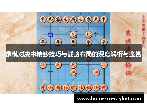 象棋对决中精妙技巧与战略布局的深度解析与鉴赏 象棋对决中精妙技巧与战略布局的深度解析与鉴赏