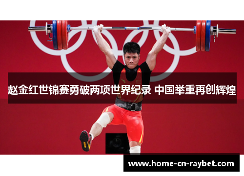 赵金红世锦赛勇破两项世界纪录 中国举重再创辉煌 赵金红世锦赛勇破两项世界纪录 中国举重再创辉煌