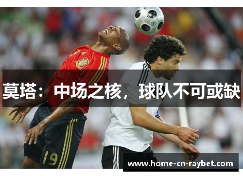 莫塔:中场之核,球队不可或缺 莫塔:中场之核,球队不可或缺