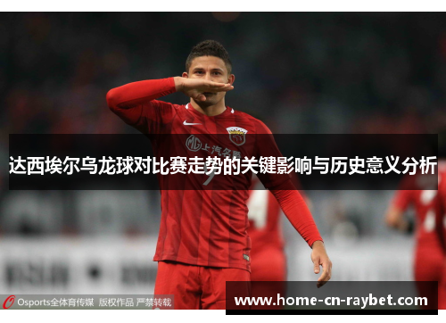 达西埃尔乌龙球对比赛走势的关键影响与历史意义分析 达西埃尔乌龙球对比赛走势的关键影响与历史意义分析