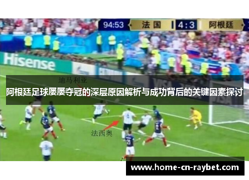 阿根廷足球屡屡夺冠的深层原因解析与成功背后的关键因素探讨 阿根廷足球屡屡夺冠的深层原因解析与成功背后的关键因素探讨