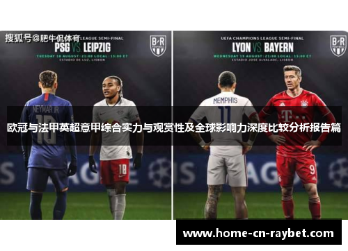 欧冠与法甲英超意甲综合实力与观赏性及全球影响力深度比较分析报告篇 欧冠与法甲英超意甲综合实力与观赏性及全球影响力深度比较分析报告篇