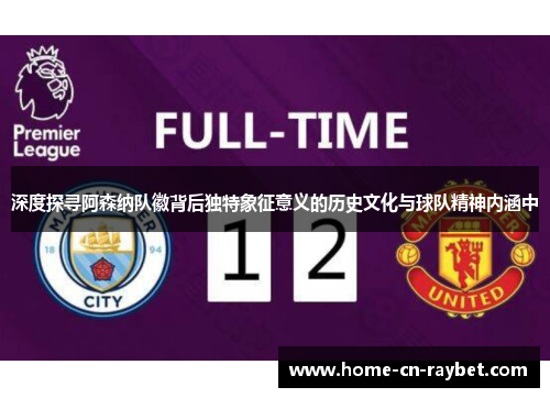 深度探寻阿森纳队徽背后独特象征意义的历史文化与球队精神内涵中 深度探寻阿森纳队徽背后独特象征意义的历史文化与球队精神内涵中