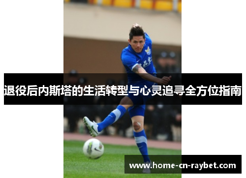 退役后内斯塔的生活转型与心灵追寻全方位指南 退役后内斯塔的生活转型与心灵追寻全方位指南