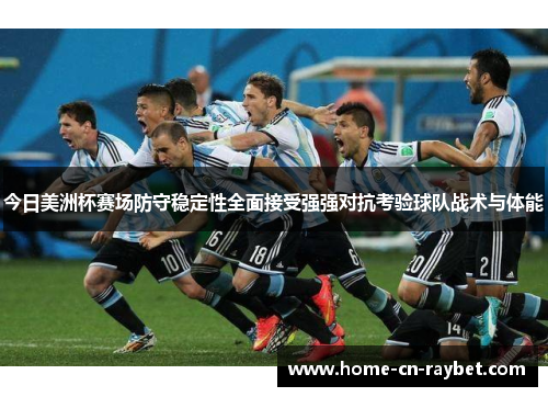 今日美洲杯赛场防守稳定性全面接受强强对抗考验球队战术与体能