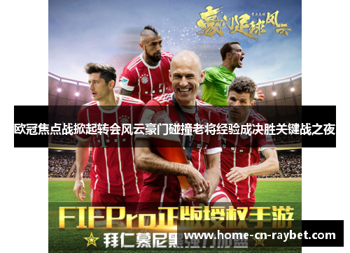 欧冠焦点战掀起转会风云豪门碰撞老将经验成决胜关键战之夜