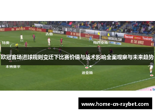 欧冠客场进球规则变迁下比赛价值与战术影响全面观察与未来趋势