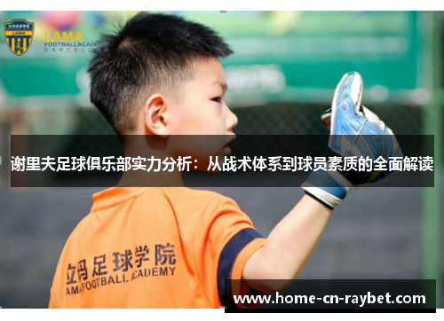 谢里夫足球俱乐部实力分析：从战术体系到球员素质的全面解读