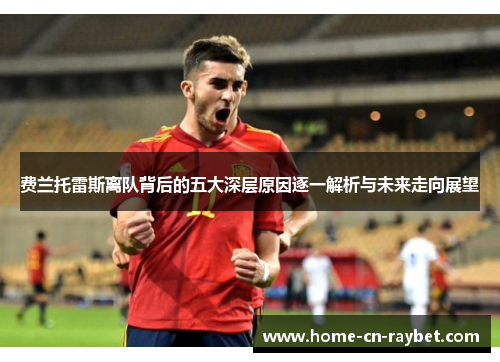 费兰托雷斯离队背后的五大深层原因逐一解析与未来走向展望