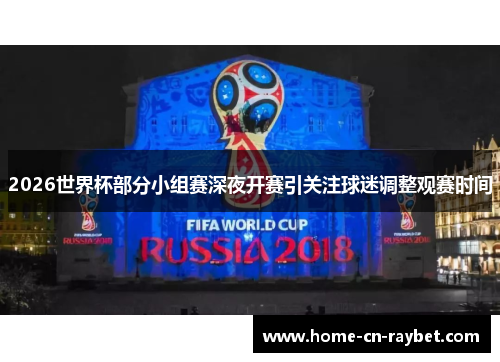 2026世界杯部分小组赛深夜开赛引关注球迷调整观赛时间