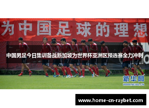 中国男足今日集训备战新加坡为世界杯亚洲区预选赛全力冲刺