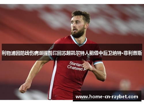 利物浦因防线伤病潮提前召回苏超凯尔特人租借中后卫纳特·菲利普斯