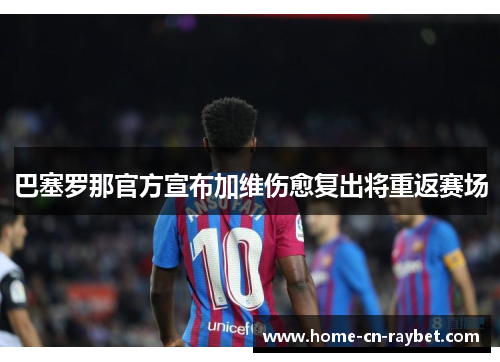 巴塞罗那官方宣布加维伤愈复出将重返赛场 巴塞罗那官方宣布加维伤愈复出将重返赛场