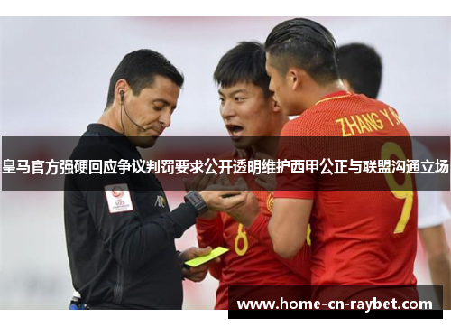 皇马官方强硬回应争议判罚要求公开透明维护西甲公正与联盟沟通立场