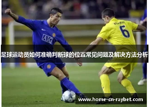 足球运动员如何准确判断球的位置常见问题及解决方法分析