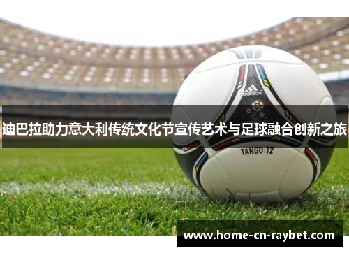 迪巴拉助力意大利传统文化节宣传艺术与足球融合创新之旅