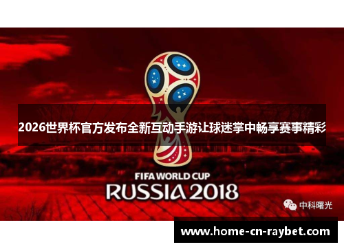 2026世界杯官方发布全新互动手游让球迷掌中畅享赛事精彩 2026世界杯官方发布全新互动手游让球迷掌中畅享赛事精彩
