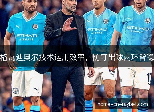 格瓦迪奥尔技术运用效率，防守出球两环皆稳